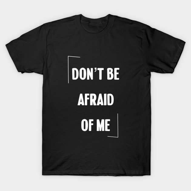 Don't be afraid of me T-Shirt by Quotes and Memes